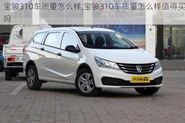 宝骏310车质量怎么样,宝骏310车质量怎么样值得买吗