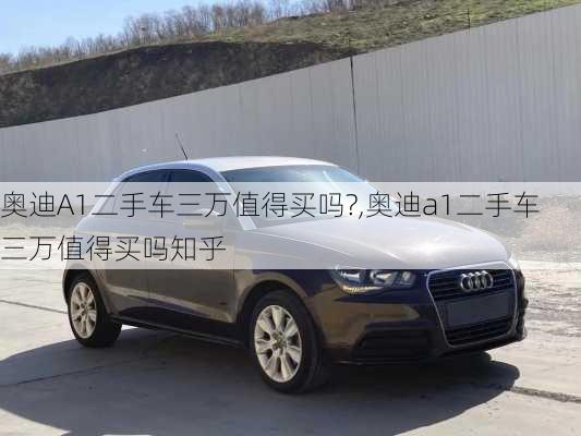 奥迪A1二手车三万值得买吗?,奥迪a1二手车三万值得买吗知乎