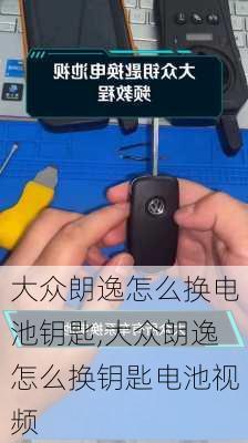 大众朗逸怎么换电池钥匙,大众朗逸怎么换钥匙电池视频