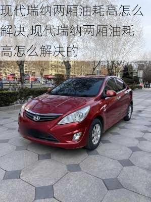 现代瑞纳两厢油耗高怎么解决,现代瑞纳两厢油耗高怎么解决的
