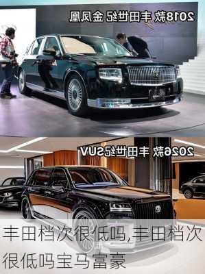 丰田档次很低吗,丰田档次很低吗宝马富豪