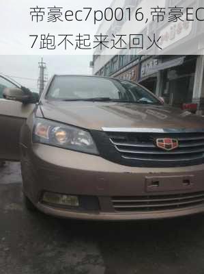帝豪ec7p0016,帝豪EC7跑不起来还回火