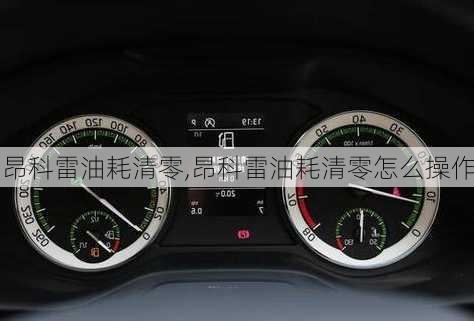 昂科雷油耗清零,昂科雷油耗清零怎么操作