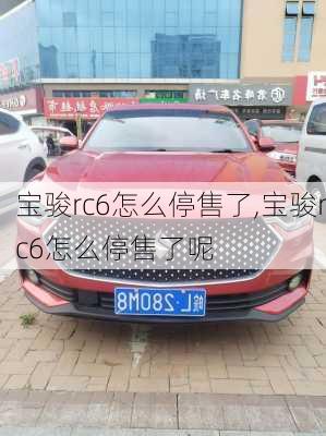宝骏rc6怎么停售了,宝骏rc6怎么停售了呢