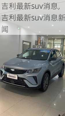 吉利最新suv消息,吉利最新suv消息新闻