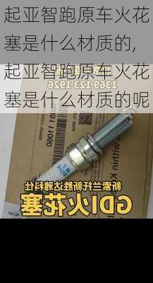 起亚智跑原车火花塞是什么材质的,起亚智跑原车火花塞是什么材质的呢