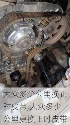 大众多少公里换正时皮带,大众多少公里更换正时皮带