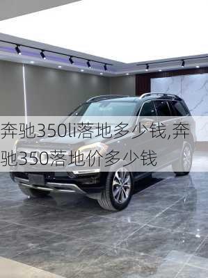 奔驰350li落地多少钱,奔驰350落地价多少钱