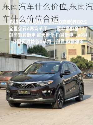 东南汽车什么价位,东南汽车什么价位合适