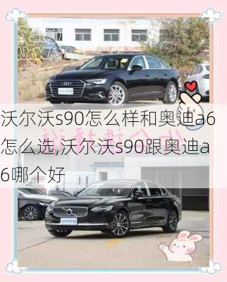 沃尔沃s90怎么样和奥迪a6怎么选,沃尔沃s90跟奥迪a6哪个好