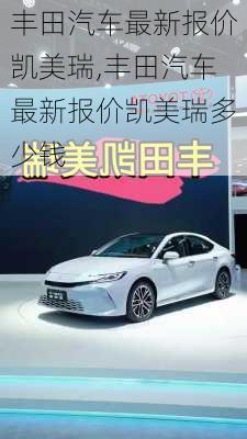 丰田汽车最新报价凯美瑞,丰田汽车最新报价凯美瑞多少钱