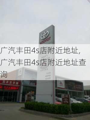 广汽丰田4s店附近地址,广汽丰田4s店附近地址查询