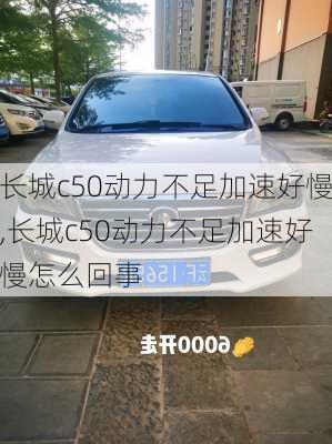 长城c50动力不足加速好慢,长城c50动力不足加速好慢怎么回事
