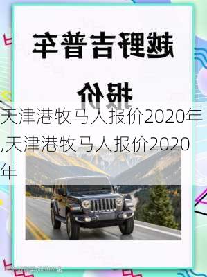 天津港牧马人报价2020年,天津港牧马人报价2020年