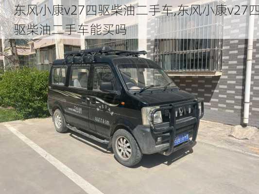 东风小康v27四驱柴油二手车,东风小康v27四驱柴油二手车能买吗