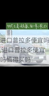 进口普拉多便宜吗,进口普拉多便宜吗值得买吗