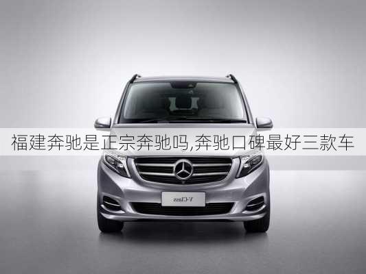 福建奔驰是正宗奔驰吗,奔驰口碑最好三款车