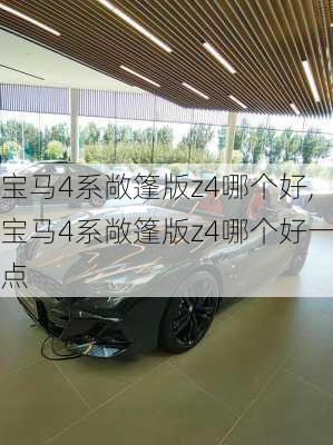 宝马4系敞篷版z4哪个好,宝马4系敞篷版z4哪个好一点
