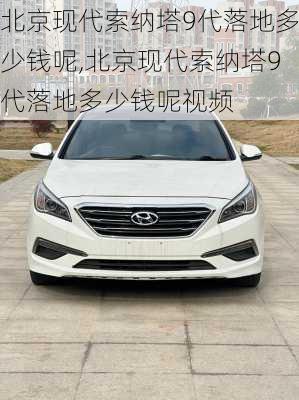 北京现代索纳塔9代落地多少钱呢,北京现代索纳塔9代落地多少钱呢视频
