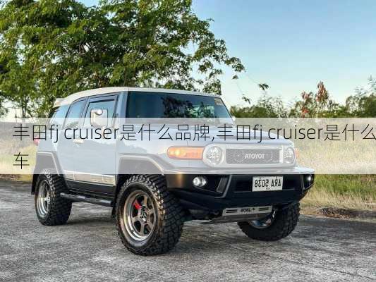 丰田fj cruiser是什么品牌,丰田fj cruiser是什么车