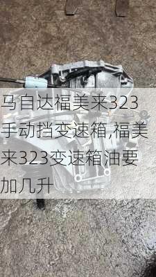 马自达福美来323手动挡变速箱,福美来323变速箱油要加几升