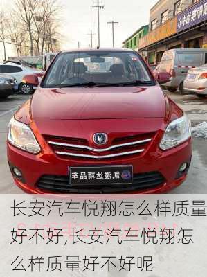 长安汽车悦翔怎么样质量好不好,长安汽车悦翔怎么样质量好不好呢