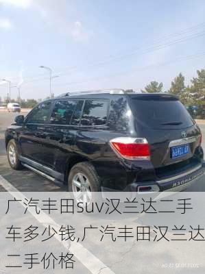 广汽丰田suv汉兰达二手车多少钱,广汽丰田汉兰达二手价格