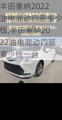 丰田塞纳2022油电混动四驱多少钱,丰田塞纳2022油电混动四驱多少钱一台