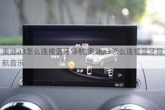 奥迪a3怎么连接蓝牙导航,奥迪a3怎么连接蓝牙导航音乐