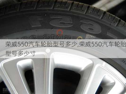 荣威550汽车轮胎型号多少,荣威550汽车轮胎型号多少寸