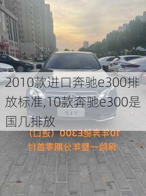 2010款进口奔驰e300排放标准,10款奔驰e300是国几排放
