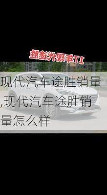 现代汽车途胜销量,现代汽车途胜销量怎么样