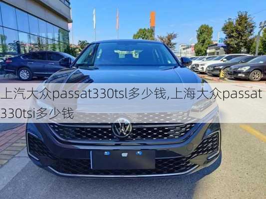上汽大众passat330tsl多少钱,上海大众passat330tsi多少钱