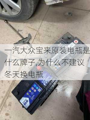 一汽大众宝来原装电瓶是什么牌子,为什么不建议冬天换电瓶