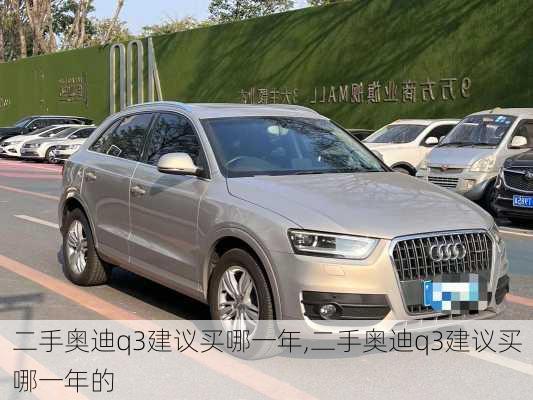 二手奥迪q3建议买哪一年,二手奥迪q3建议买哪一年的