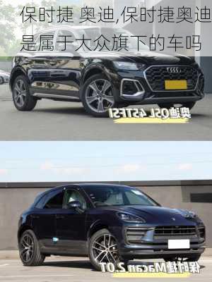 保时捷 奥迪,保时捷奥迪是属于大众旗下的车吗