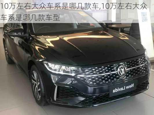 10万左右大众车系是哪几款车,10万左右大众车系是哪几款车型