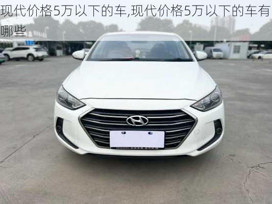现代价格5万以下的车,现代价格5万以下的车有哪些
