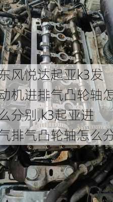 东风悦达起亚k3发动机进排气凸轮轴怎么分别,k3起亚进气排气凸轮轴怎么分