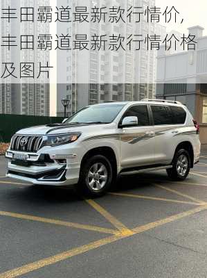 丰田霸道最新款行情价,丰田霸道最新款行情价格及图片