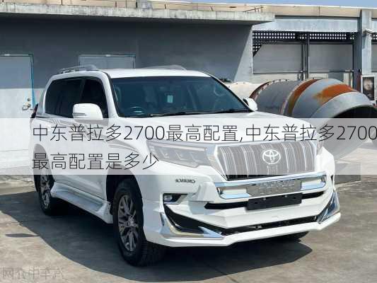 中东普拉多2700最高配置,中东普拉多2700最高配置是多少