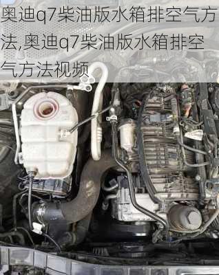 奥迪q7柴油版水箱排空气方法,奥迪q7柴油版水箱排空气方法视频