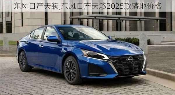 东风日产天籁,东风日产天籁2025款落地价格