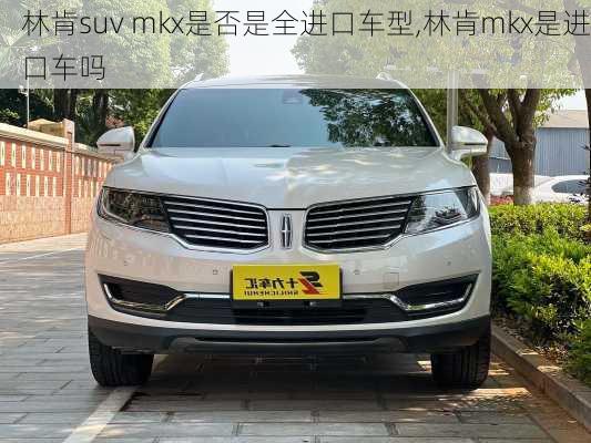 林肯suv mkx是否是全进口车型,林肯mkx是进口车吗