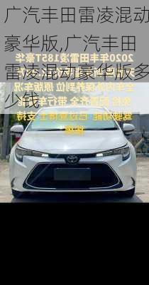 广汽丰田雷凌混动豪华版,广汽丰田雷凌混动豪华版多少钱