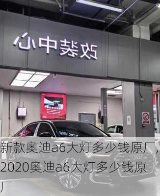 新款奥迪a6大灯多少钱原厂,2020奥迪a6大灯多少钱原厂