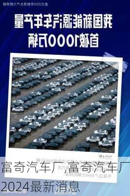 富奇汽车厂,富奇汽车厂2024最新消息