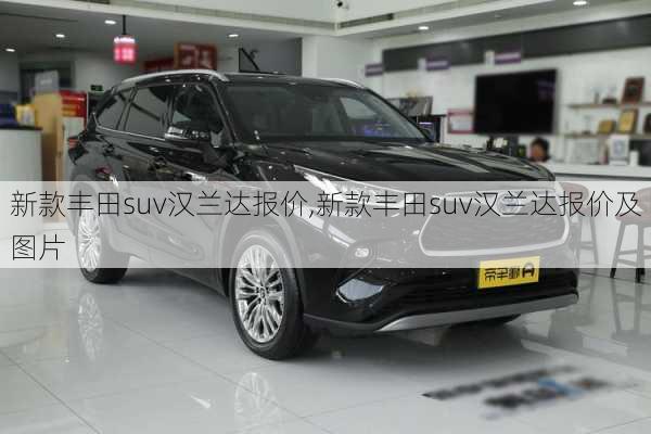 新款丰田suv汉兰达报价,新款丰田suv汉兰达报价及图片