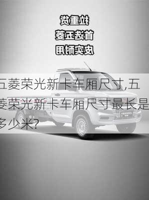 五菱荣光新卡车厢尺寸,五菱荣光新卡车厢尺寸最长是多少米?