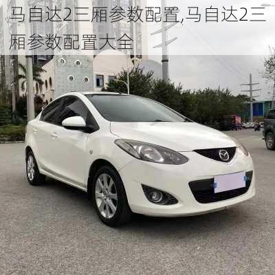 马自达2三厢参数配置,马自达2三厢参数配置大全